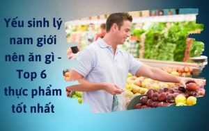 Yếu sinh lý nam giới nên ăn gì
