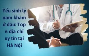 Yếu sinh lý nam khám ở đâu