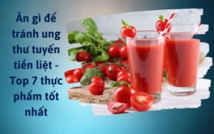 Ăn gì để tránh ung thư tiền liệt tuyến